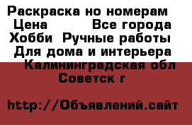 Раскраска но номерам › Цена ­ 500 - Все города Хобби. Ручные работы » Для дома и интерьера   . Калининградская обл.,Советск г.